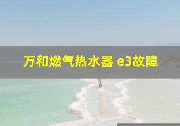 万和燃气热水器 e3故障